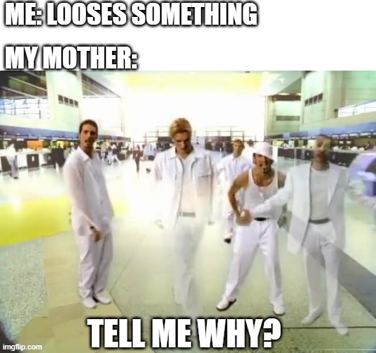 ME: LOOSES SOMETHING; MY MOTHER:; TELL ME WHY? | image tagged in backstreet boys | made w/ Imgflip meme maker