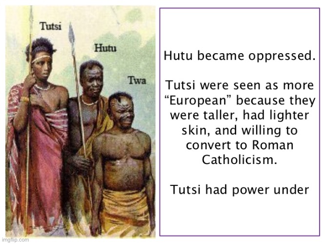 More background on Rwandan ethnic conflict. Colorism was at play here. | image tagged in rwanda hutu tutsi,racism | made w/ Imgflip meme maker