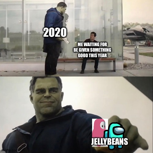 It srsly does tho... | 2020; ME WAITING FOR BE GIVEN SOMETHING GOOD THIS YEAR; JELLYBEANS | image tagged in hulk taco,memes,funny,fall guys,among us,2020 | made w/ Imgflip meme maker