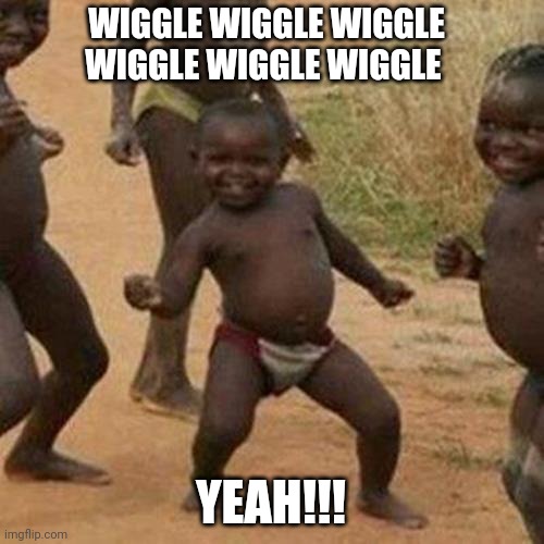 Third World Wiggle | WIGGLE WIGGLE WIGGLE WIGGLE WIGGLE WIGGLE; YEAH!!! | image tagged in memes,third world success kid | made w/ Imgflip meme maker