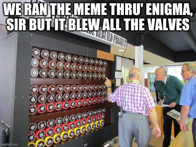 WE RAN THE MEME THRU' ENIGMA, SIR BUT IT BLEW ALL THE VALVES | made w/ Imgflip meme maker