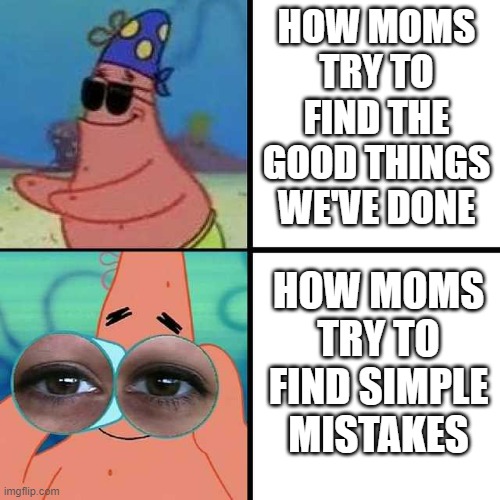 moms be like | HOW MOMS TRY TO FIND THE GOOD THINGS WE'VE DONE; HOW MOMS TRY TO FIND SIMPLE MISTAKES | image tagged in patrick star blind | made w/ Imgflip meme maker