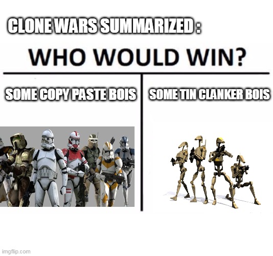 Who Would Win? Meme | CLONE WARS SUMMARIZED :; SOME COPY PASTE BOIS; SOME TIN CLANKER BOIS | image tagged in memes,who would win | made w/ Imgflip meme maker