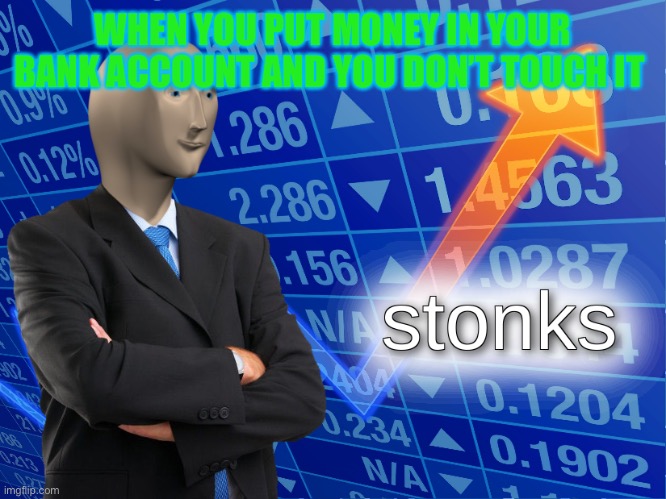 stonks | WHEN YOU PUT MONEY IN YOUR BANK ACCOUNT AND YOU DON’T TOUCH IT | image tagged in stonks | made w/ Imgflip meme maker