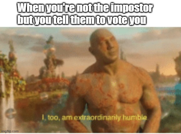 I too am extraordinarily humble | When you're not the impostor but you tell them to vote you | image tagged in i too am extraordinarily humble | made w/ Imgflip meme maker