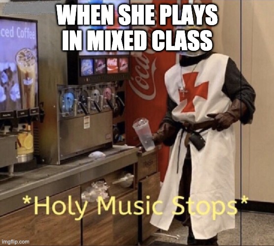 Holy music stops | WHEN SHE PLAYS IN MIXED CLASS | image tagged in holy music stops | made w/ Imgflip meme maker