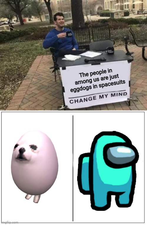 The people in among us are just eggdogs in spacesuits | image tagged in 4 square grid,memes,change my mind | made w/ Imgflip meme maker