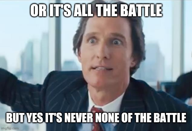 Matthew Mconaughy Wolf of wall street | OR IT'S ALL THE BATTLE BUT YES IT'S NEVER NONE OF THE BATTLE | image tagged in matthew mconaughy wolf of wall street | made w/ Imgflip meme maker