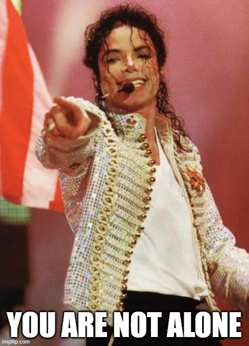 Michael Jackson Pointing | YOU ARE NOT ALONE | image tagged in michael jackson pointing | made w/ Imgflip meme maker