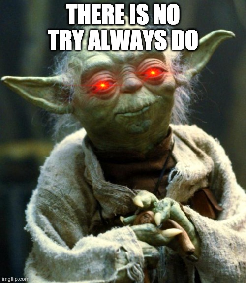 Cursed Yoda | THERE IS NO TRY ALWAYS DO | image tagged in memes,star wars yoda | made w/ Imgflip meme maker