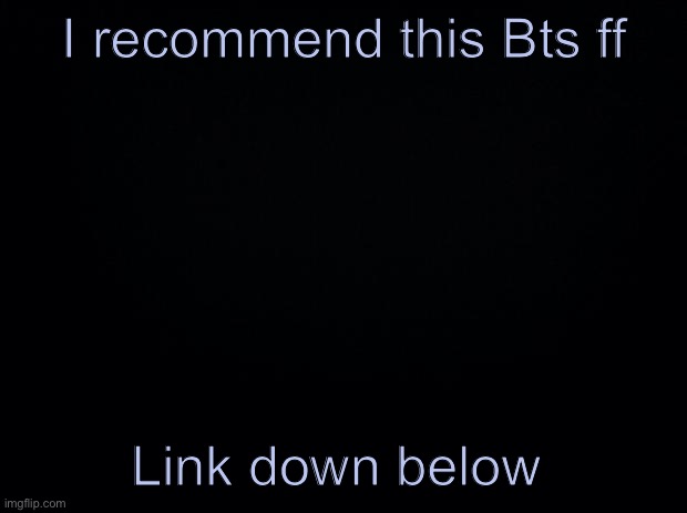 It's sad | I recommend this Bts ff; Link down below | image tagged in black background | made w/ Imgflip meme maker