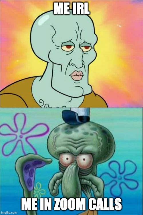Why | ME IRL; ME IN ZOOM CALLS | image tagged in memes,squidward | made w/ Imgflip meme maker