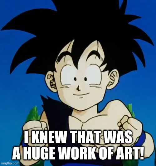 Amused Gohan (DBZ) | I KNEW THAT WAS A HUGE WORK OF ART! | image tagged in amused gohan dbz | made w/ Imgflip meme maker