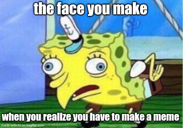 Uh oh, a.i. is tired of it's job | the face you make; when you realize you have to make a meme | image tagged in memes,mocking spongebob | made w/ Imgflip meme maker