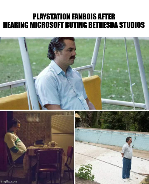 Sad Pablo Escobar | PLAYSTATION FANBOIS AFTER HEARING MICROSOFT BUYING BETHESDA STUDIOS | image tagged in memes,sad pablo escobar,console wars,xbox vs ps4,xbox,video games | made w/ Imgflip meme maker