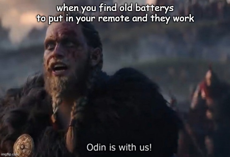HAHA WE HAVE FOUND THEM | when you find old batterys to put in your remote and they work | image tagged in odin is with us | made w/ Imgflip meme maker