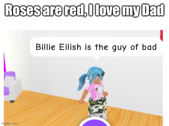 Roses are red.. | Roses are red, I love my Dad | image tagged in billie eilish,billie,roblox,memes,funny,roblox meme | made w/ Imgflip meme maker