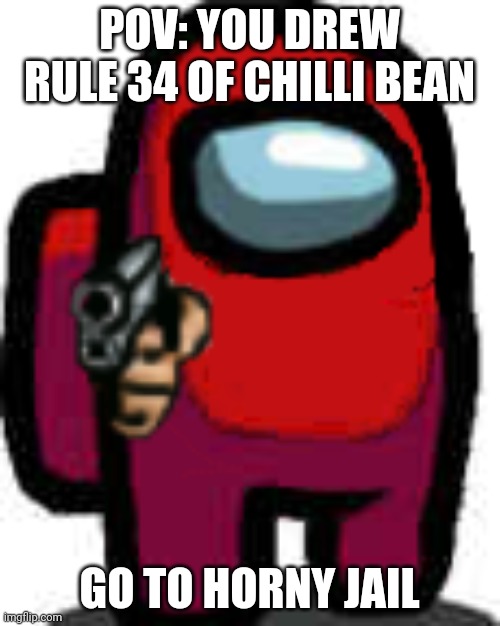 red among us guy with a gun | POV: YOU DREW RULE 34 OF CHILLI BEAN; GO TO HORNY JAIL | image tagged in red among us guy with a gun,PvZ | made w/ Imgflip meme maker