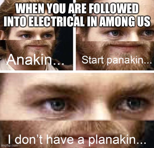 Anakin I don't have a planakin | WHEN YOU ARE FOLLOWED INTO ELECTRICAL IN AMONG US | image tagged in anakin i don't have a planakin | made w/ Imgflip meme maker