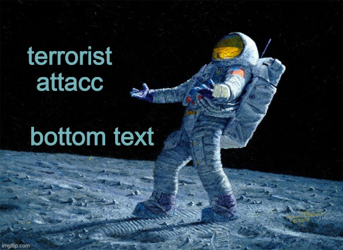 astronaut | terrorist attacc bottom text | image tagged in astronaut | made w/ Imgflip meme maker