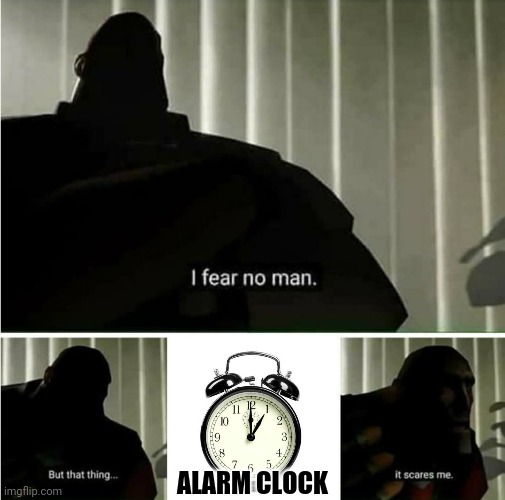 my alarm is scary | ALARM CLOCK | image tagged in gotanypain | made w/ Imgflip meme maker