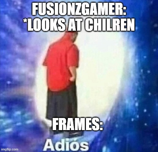 Adios | FUSIONZGAMER: *LOOKS AT CHILREN; FRAMES: | image tagged in adios | made w/ Imgflip meme maker