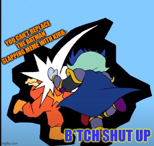 One of *those* memes: Art by AniMara | YOU CAN'T REPLACE THE BATMAN SLAPPING MEME WITH KIRB-; B*TCH SHUT UP | image tagged in batman slapping robin,meta knight,kirby,animara | made w/ Imgflip meme maker