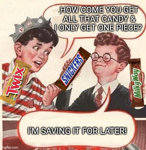 Gee Bill! How Come two weiners | HOW COME YOU GET ALL THAT CANDY & I ONLY GET ONE PIECE? I'M SAVING IT FOR LATER! | image tagged in gee bill how come two weiners | made w/ Imgflip meme maker