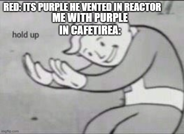 Fallout Hold Up | RED: ITS PURPLE HE VENTED IN REACTOR; ME WITH PURPLE IN CAFETIREA: | image tagged in fallout hold up | made w/ Imgflip meme maker