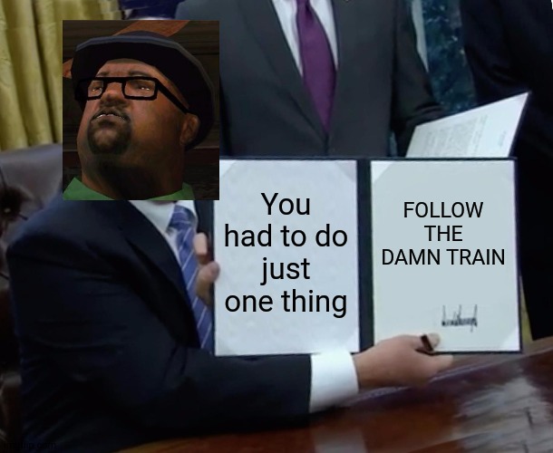 Trump Bill Signing Meme | You had to do just one thing; FOLLOW THE DAMN TRAIN | image tagged in memes,trump bill signing | made w/ Imgflip meme maker