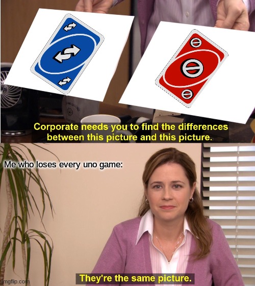 Honestly it's right. | Me who loses every uno game: | image tagged in memes,they're the same picture | made w/ Imgflip meme maker