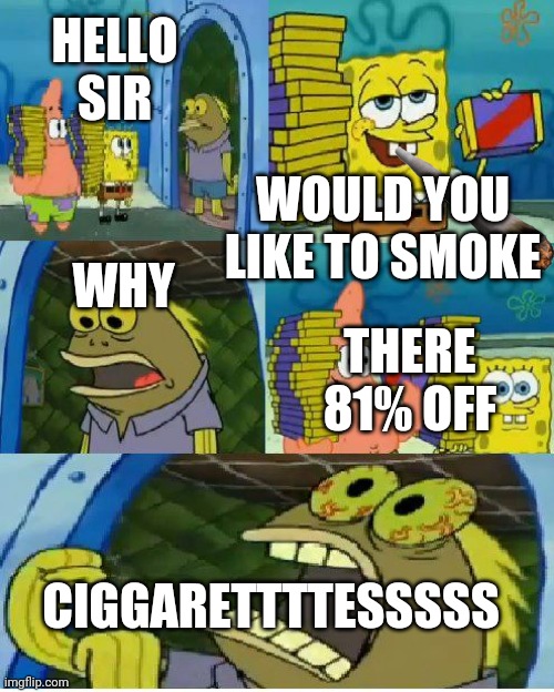 smoke spongebob | HELLO SIR; WOULD YOU LIKE TO SMOKE; WHY; THERE 81% OFF; CIGGARETTTTESSSSS | image tagged in memes,chocolate spongebob | made w/ Imgflip meme maker