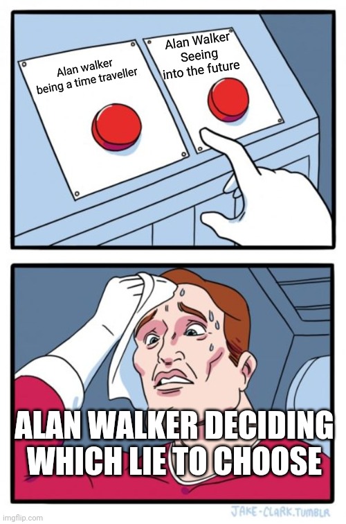 Two Buttons Meme | Alan walker being a time traveller Alan Walker Seeing into the future ALAN WALKER DECIDING WHICH LIE TO CHOOSE | image tagged in memes,two buttons | made w/ Imgflip meme maker