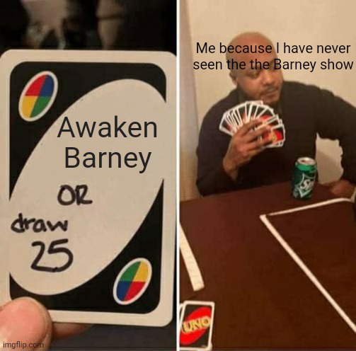 UNO Draw 25 Cards Meme | Awaken Barney Me because I have never seen the the Barney show | image tagged in memes,uno draw 25 cards | made w/ Imgflip meme maker