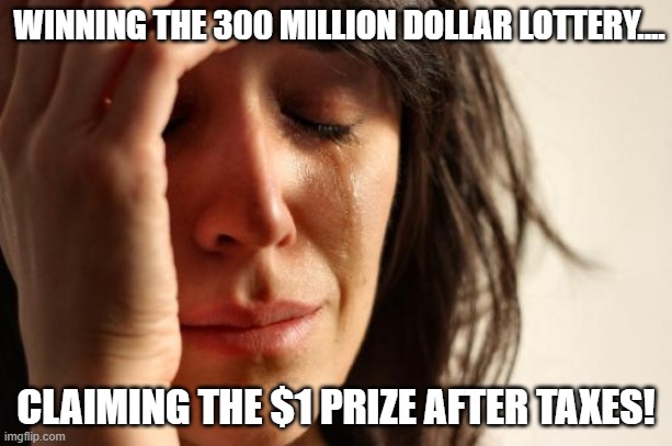 All it takes is $2.00 and a dream! | WINNING THE 300 MILLION DOLLAR LOTTERY.... CLAIMING THE $1 PRIZE AFTER TAXES! | image tagged in memes,first world problems,lottery,taxes | made w/ Imgflip meme maker