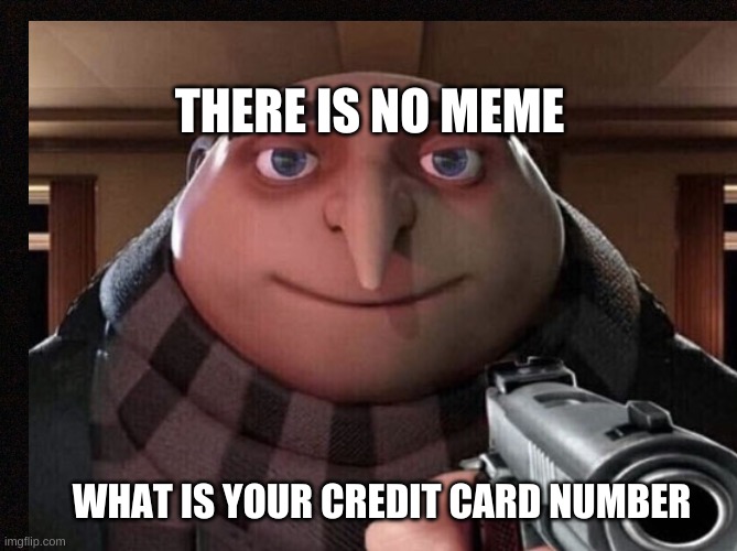 THERE IS NO MEME; WHAT IS YOUR CREDIT CARD NUMBER | image tagged in gru gun | made w/ Imgflip meme maker