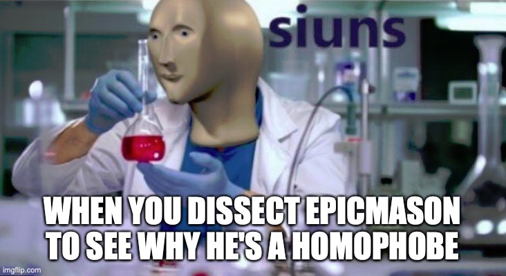 Siuns | WHEN YOU DISSECT EPICMASON TO SEE WHY HE'S A HOMOPHOBE | image tagged in siuns | made w/ Imgflip meme maker