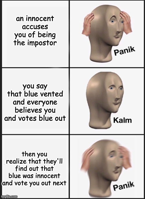 among us meme | an innocent accuses you of being the impostor; you say that blue vented and everyone believes you and votes blue out; then you realize that they'll find out that blue was innocent and vote you out next | image tagged in panik calm panik | made w/ Imgflip meme maker