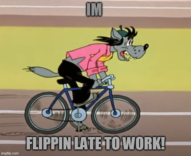 LATE! | IM; FLIPPIN LATE TO WORK! | image tagged in memes,funny,nu pogodi,work,late to work | made w/ Imgflip meme maker