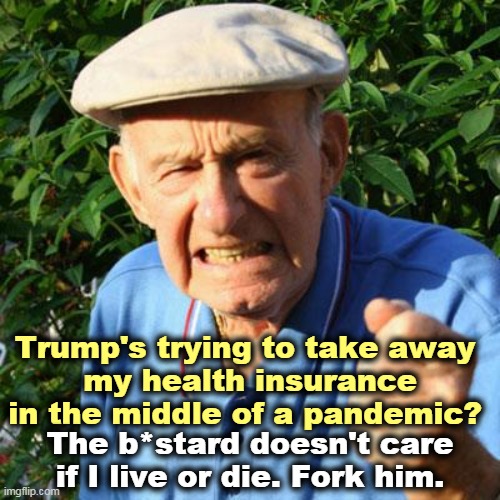 According to Trump, dying is for losers. Trumptard deaths don't touch him at all. | Trump's trying to take away 
my health insurance in the middle of a pandemic? The b*stard doesn't care if I live or die. Fork him. | image tagged in angry old man,trump,health insurance,obamacare,supreme court | made w/ Imgflip meme maker
