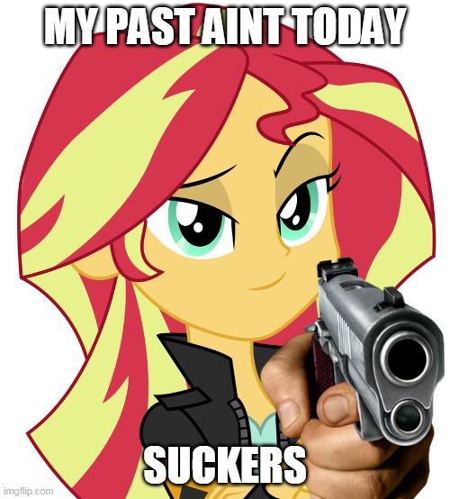 my past aint today | MY PAST AINT TODAY; SUCKERS | image tagged in memes,funny,sunset shimmer,mlp,equestria girls | made w/ Imgflip meme maker