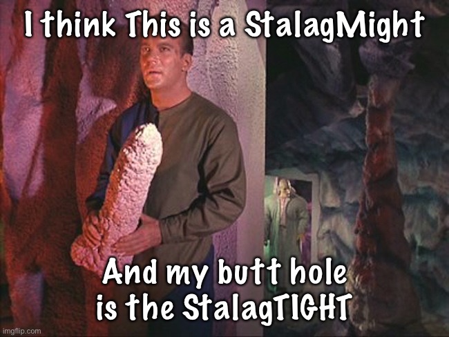 Kirk Rock | I think This is a StalagMight; And my butt hole is the StalagTIGHT | image tagged in kirk rock | made w/ Imgflip meme maker