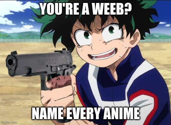 No idea for title | YOU'RE A WEEB? NAME EVERY ANIME | image tagged in deku,mha | made w/ Imgflip meme maker