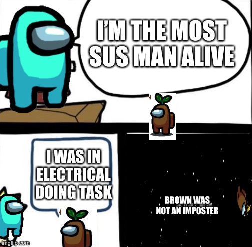Dumbest man alive | I’M THE MOST SUS MAN ALIVE; I WAS IN ELECTRICAL DOING TASK; BROWN WAS NOT AN IMPOSTER | image tagged in dumbest man alive | made w/ Imgflip meme maker