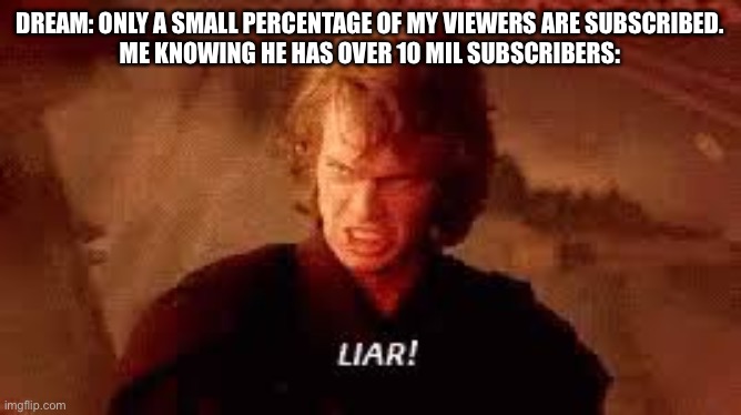 LIAR | DREAM: ONLY A SMALL PERCENTAGE OF MY VIEWERS ARE SUBSCRIBED.
ME KNOWING HE HAS OVER 10 MIL SUBSCRIBERS: | image tagged in anakin liar | made w/ Imgflip meme maker