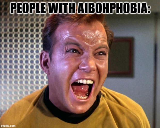 Captain Kirk Screaming | PEOPLE WITH AIBOHPHOBIA: | image tagged in captain kirk screaming | made w/ Imgflip meme maker