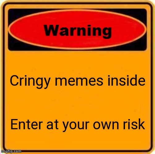 Warning Sign | Cringy memes inside; Enter at your own risk | image tagged in memes,warning sign | made w/ Imgflip meme maker