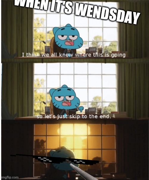 Wendsay gets destroyed | WHEN IT'S WENDSDAY | image tagged in i think we all know where this is going | made w/ Imgflip meme maker