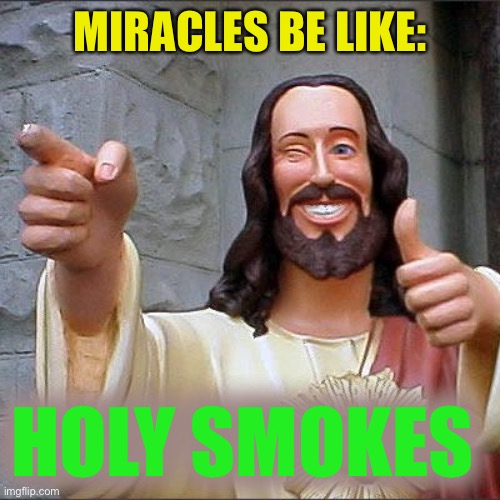Buddy Christ Meme | MIRACLES BE LIKE: HOLY SMOKES | image tagged in memes,buddy christ | made w/ Imgflip meme maker