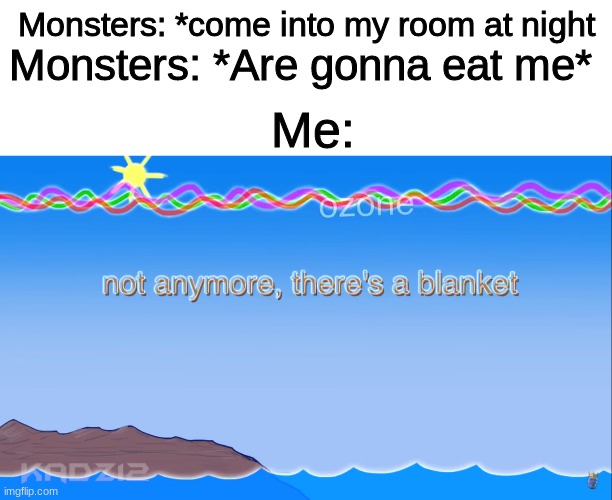 Not anymore, I'm a wuss | Monsters: *Are gonna eat me*; Monsters: *come into my room at night; Me: | image tagged in blank white template,bill wurtz | made w/ Imgflip meme maker